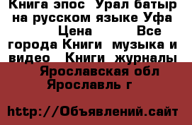 Книга эпос “Урал-батыр“ на русском языке Уфа, 1981 › Цена ­ 500 - Все города Книги, музыка и видео » Книги, журналы   . Ярославская обл.,Ярославль г.